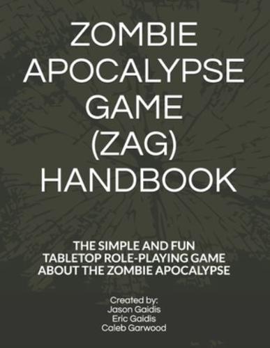 ZOMBIE APOCALYPSE GAME (ZAG) HANDBOOK: THE SIMPLE AND FUN TABLETOP ROLEPLAYING GAME ABOUT THE ZOMBIE APOCALYPSE