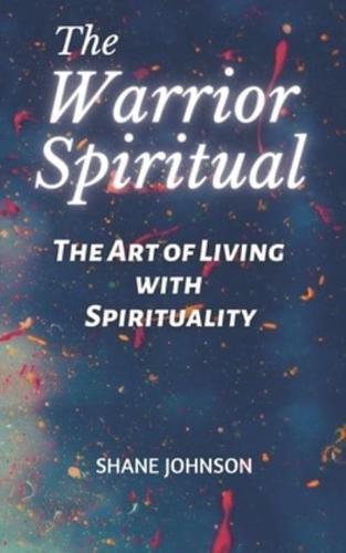 The Warrior Spiritual : The Art of Living With Spirituality