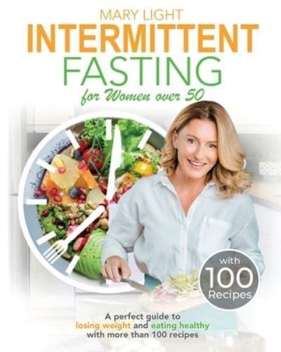 Intermittent Fasting For Women over 50: A Perfect Guide to Losing Weight and Eating Healthy with More Than 100 Recipes