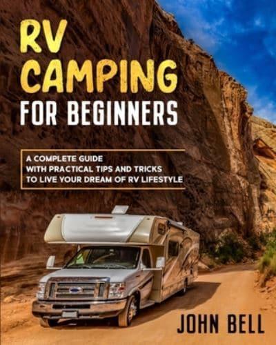 RV Camping for Beginners: A Complete Guide with Practical Tips and Tricks to Live Your Dream of RV Lifestyle