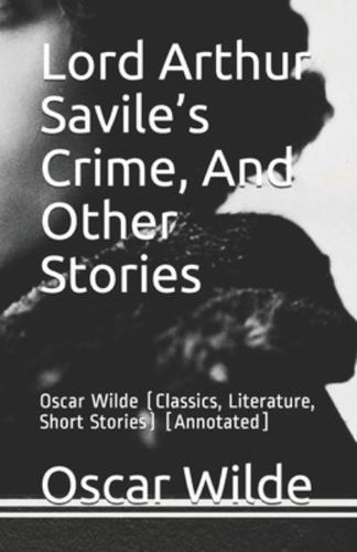 Lord Arthur Savile's Crime, And Other Stories: Oscar Wilde (Classics, Literature, Short Stories) [Annotated]