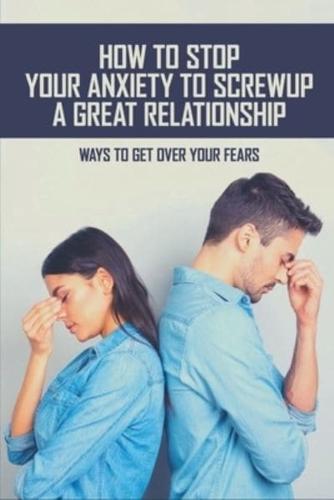 How To Stop Your Anxiety To Screw Up A Great Relationship