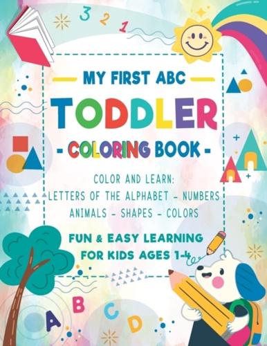 My First ABC Toddler Coloring Book: Fun & Easy Children's Activity Coloring Pages To Color and Learn: Alphabet of Letters, Words, Numbers, Animals and Shapes For Preschool and Kindergarten Ages 1-4