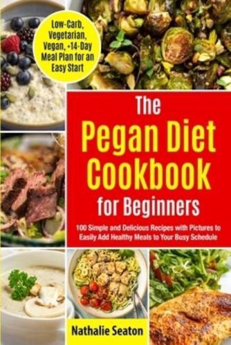 Pegan Diet Cookbook for Beginners: 100 Simple and Delicious Recipes with Pictures to Easily Add Healthy Meals to Your Busy Schedule (Low-Carb, Vegetarian, Vegan, +14-Day Meal Plan for an Quick Start)