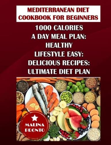 Mediterranean Diet Cookbook For Beginners: 1000 Calories A Day Meal Plan: Healthy Lifestyle Easy: Delicious Recipes: Ultimate Diet Plan