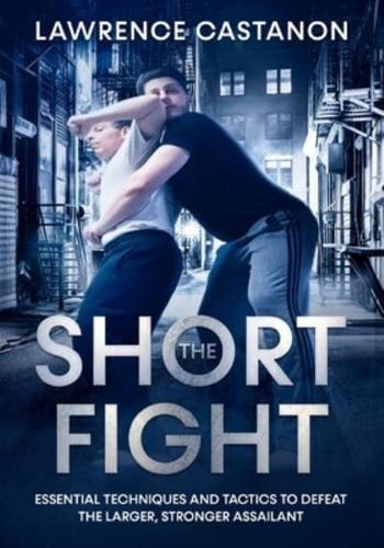 The Short Fight: Essential techniques and tactics to defeat the larger, stronger assailant.