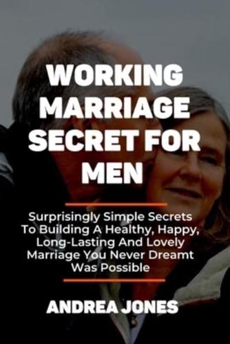 WORKING MARRIAGE SECRET FOR MEN: Surprisingly Simple Secrets To Building A Healthy, Happy, Long-Lasting And Lovely Marriage You Never Dreamt Was Possible