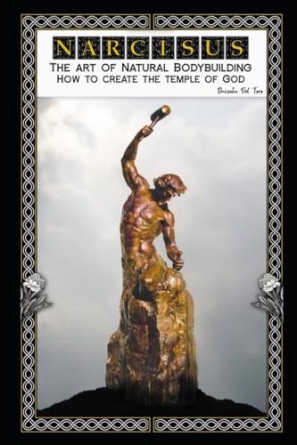 NARCISUS. The Art of Natural Bodybuilding. How to Create the Temple of God.