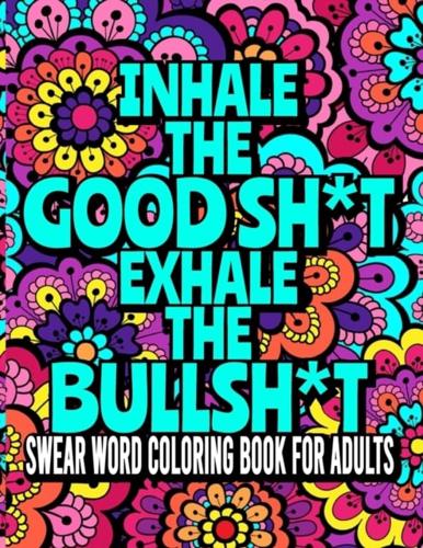 Inhale The GoodSh*t And Exhale The BullSh*t: An Adult Coloring Book Featuring Stress Relieving Swear Word Designs ll Hilarious Swear Words Coloring Book for Adults ll 40 Amazing Swear Word Coloring Pages ll Curse Word Coloring book For Adults,Men,Women