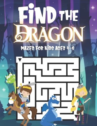 Find The Dragon: Mazes For Kids Ages 4-8 : Fun Activity Book For Children Featuring 50 Challenging Mazes - Great For Both Boys And Girls!