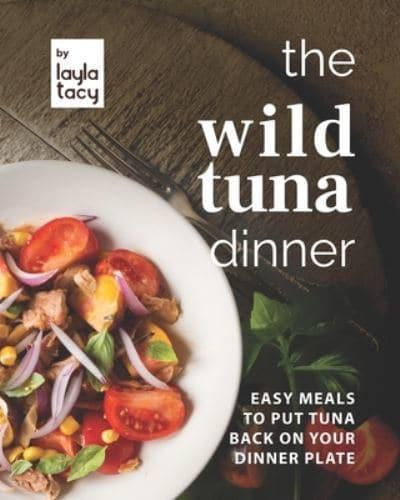 The Wild Tuna Dinner: Easy Meals to Put Tuna Back on Your Dinner Plate
