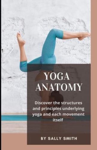 YOGA ANATOMY: Discover the structures and principles underlying yoga and each movement itself