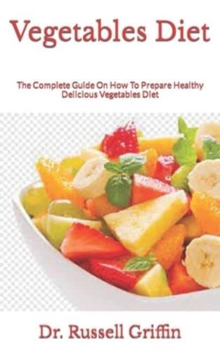 Vegetables Diet  : The Complete Guide On How To Prepare Healthy Delicious Vegetables Diet