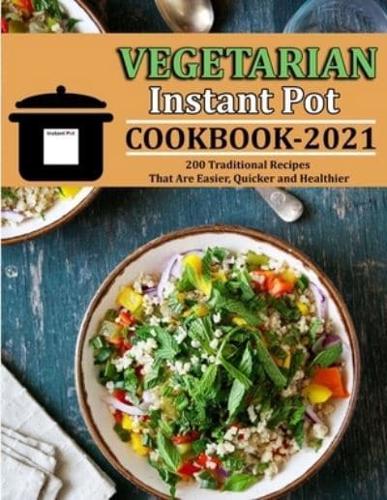 VEGETARIAN INSTANT POT COOKBOOK 2021: 200 Traditional Recipes That Are Easier, Quicker and Healthier