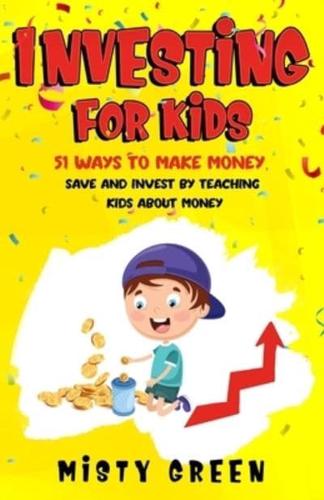 Investing For Kids: 51 Ways To Make Money, Save and Invest By Teaching Kids About Money