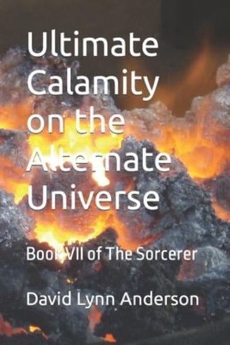 Ultimate Calamity on the Alternate Universe: Book VII of The Sorcerer