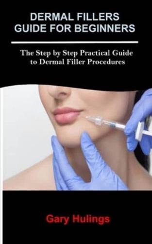 DERMAL FILLERS GUIDE FOR BEGINNERS: The Step by Step Practical Guide to Dermal Filler Procedures