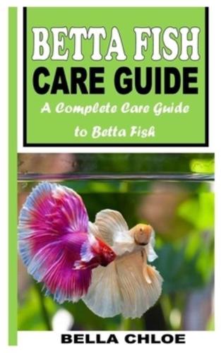 BETTA FISH CARE GUIDE: A COMPLETE CARE GUIDE TO BETTA FISH