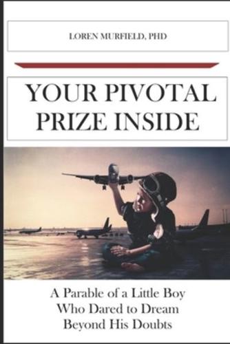 Your Pivotal Prize Inside: A Parable of a Little Boy Who Dared to Dream Beyond His Doubts