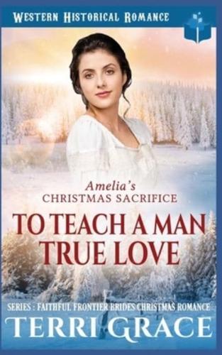 Amelia's Christmas Sacrifice - To Teach A Man True Love