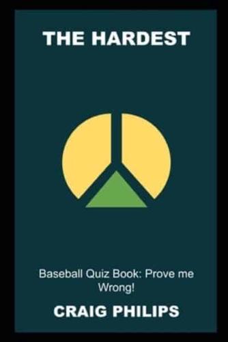The Hardest Baseball Quiz Book: Prove me Wrong!