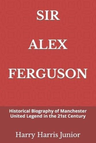SIR ALEX FERGUSON: Historical Biography of Manchester United Legend in the 21st Century