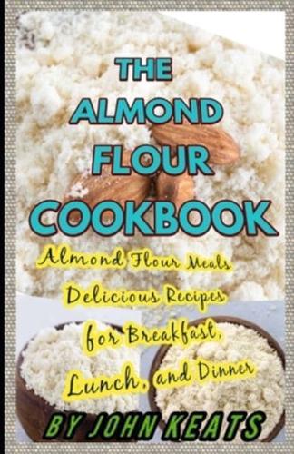 THE ALMOND  FLOUR  COOKBOOK: Almond Flour Meals Delicious Recipes  for Breakfast, Lunch, and Dinner
