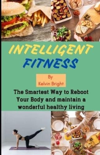 INTELLIGENT FITNESS: The Smartest Way to Reboot Your Body and maintain a wonderful healthy living