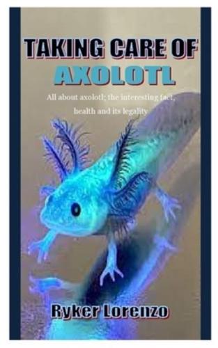 TAKING CARE OF AXOLOTL: All about axolotl; the interesting fact, health and its legality