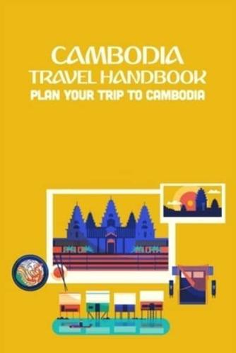 Cambodia Travel Handbook: Plan Your Trip To Cambodia: Cambodia Travel Handbook For You