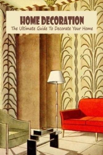 Home Decoration: The Ultimate Guide To Decorate Your Home: Home Decoration Handbook