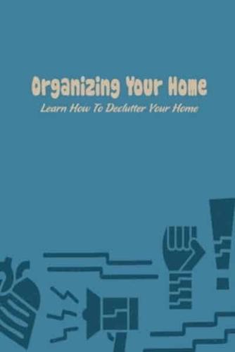 Organizing Your Home: Learn How To Declutter Your Home: Organizing Your Home For You