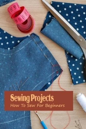 Sewing Projects: How To Sew For Beginners: Sewing Projects For Beginner