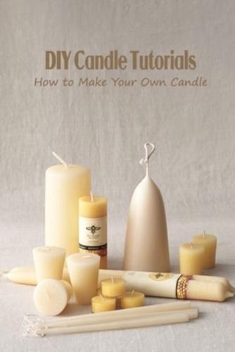 DIY Candle Tutorials: How to Make Your Own Candle: Candle Tutorials For Beginners