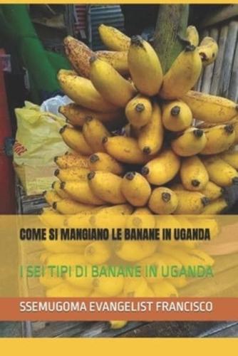 COME SI MANGIANO LE BANANE IN UGANDA : I SEI TIPI DI BANANE IN UGANDA