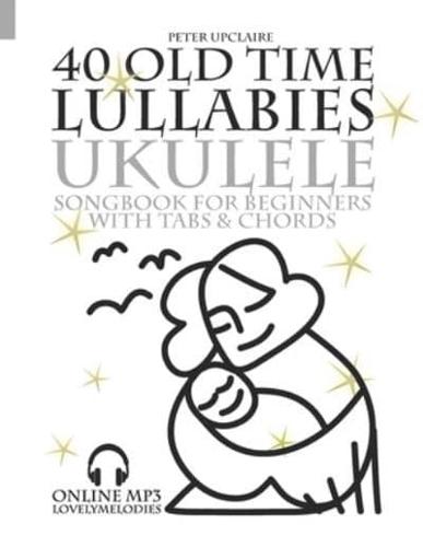40 Old Time Lullabies - Ukulele Songbook for Beginners with Tabs and Chords
