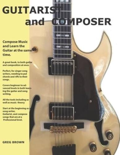 The Guitarist and Composer: Learn the Guitar as you compose Muisc