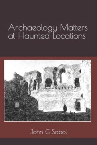 Archaeology Matters at Haunted Locations