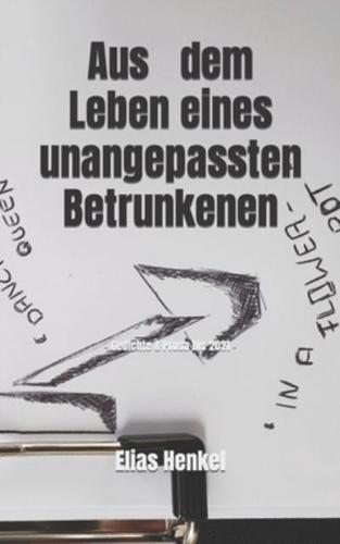 Aus dem Leben eines unangepassten Betrunkenen: - Gedichte & Prosa bis 2021-