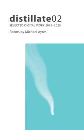 distillate02: Selected Digital Work 2012-2020