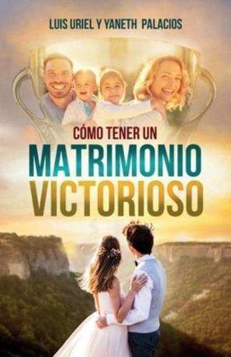 Cómo tener un matrimonio victorioso: Y una familia estable, triunfante y feliz.