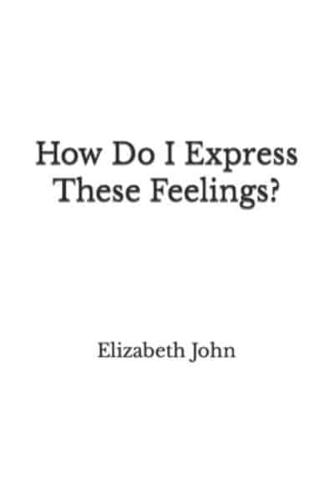 How Do I Express These Feelings?