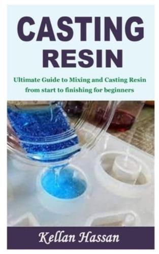 CASTING RESIN: Ultimate Guide to Mixing and Casting Resin from start to finishing for beginners