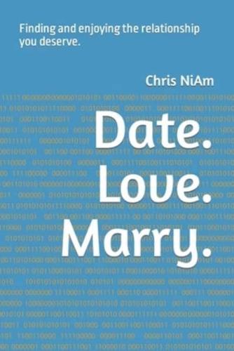 Date. Love. Marry.: Finding and enjoying the relationship you deserve.