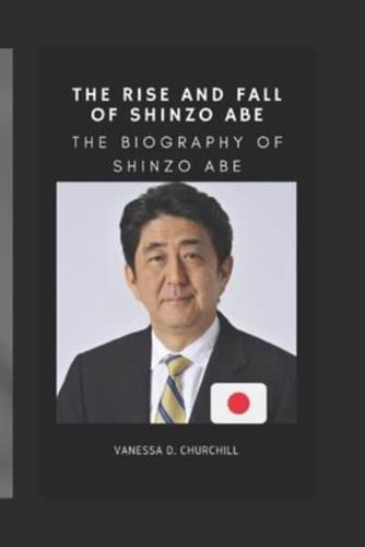 The Rise and Fall of Shinzo Abe: The biography of Shinzo Abe