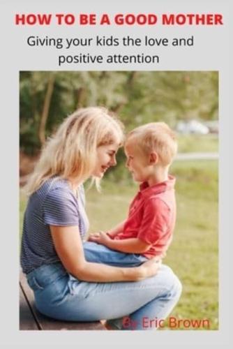 HOW TO BE A GOOD MOTHER: Give your kids loving and positive attention