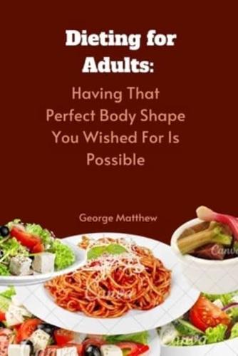 DIETING FOR ADULTS : Having That Perfect Body Shape You Wished For Is Possible