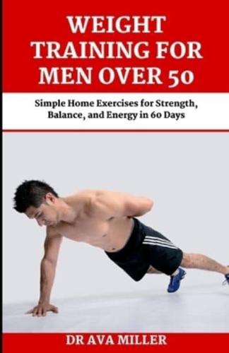 Weight Training for Men Over 50: Simple Home Exercises for Strength, Balance, and Energy in 60 Days