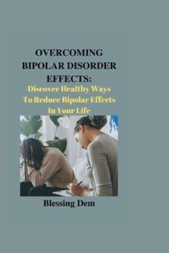 OVERCOMING BIPOLAR DISORDER EFFECTS:: Discover Healthy Ways To Reduce Bipolar Effects In Your Life