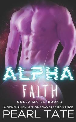 Alpha Faith - A Sci-Fi Alien M/F Omegaverse Romance: Omega Mates Book 3